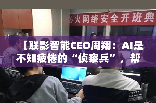【联影智能CEO周翔：AI是不知疲倦的“侦察兵”，帮医生解决“雾里看花”问题】