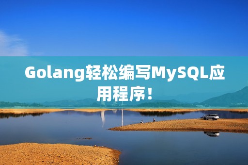 Golang轻松编写MySQL应用程序！