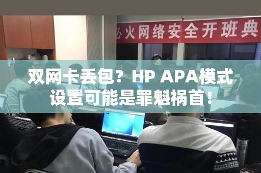 双网卡丢包？HP APA模式设置可能是罪魁祸首！