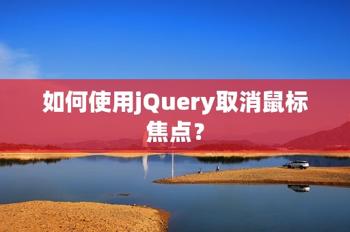 如何使用jQuery取消鼠标焦点？