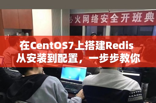 在CentOS7上搭建Redis 从安装到配置，一步步教你操作