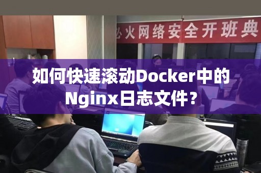 如何快速滚动Docker中的Nginx日志文件？