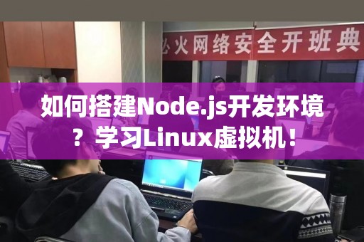 如何搭建Node.js开发环境？学习Linux虚拟机！