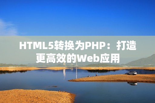 HTML5转换为PHP：打造更高效的Web应用