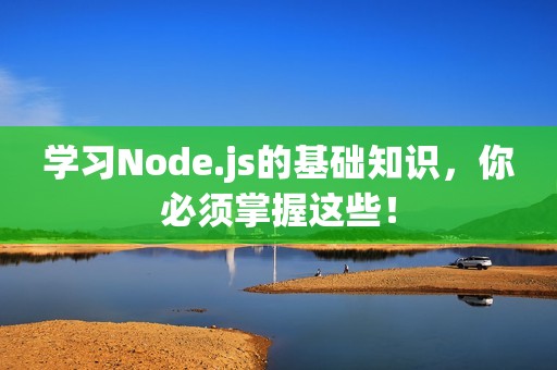 学习Node.js的基础知识，你必须掌握这些！