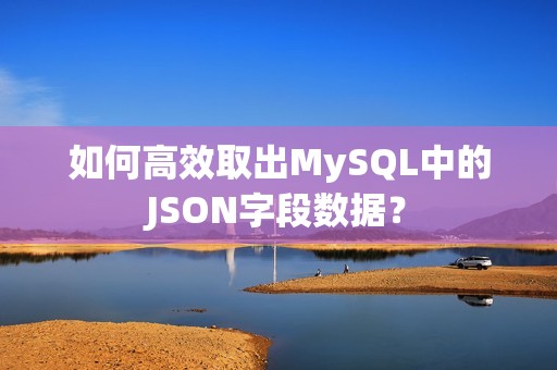如何高效取出MySQL中的JSON字段数据？