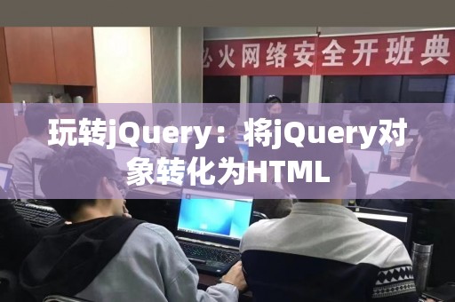 玩转jQuery：将jQuery对象转化为HTML