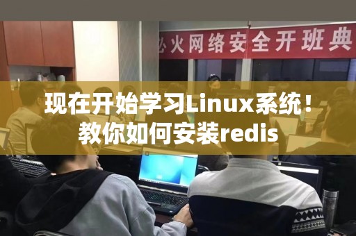 现在开始学习Linux系统！教你如何安装redis