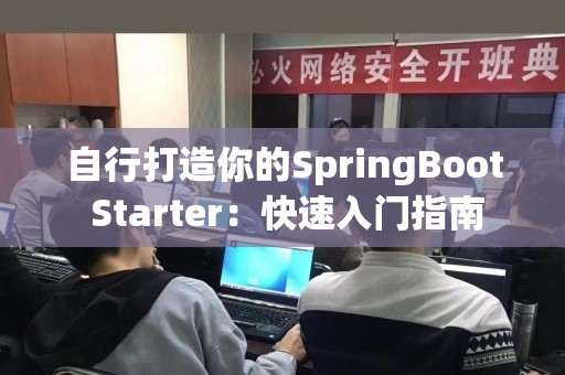 自行打造你的SpringBoot Starter：快速入门指南