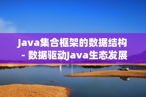Java集合框架的数据结构 - 数据驱动Java生态发展
