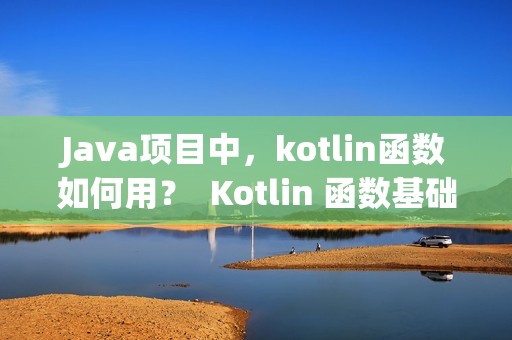 Java项目中，kotlin函数如何用？  Kotlin 函数基础