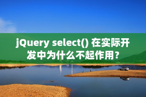 jQuery select() 在实际开发中为什么不起作用？