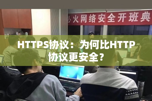 HTTPS协议：为何比HTTP协议更安全？