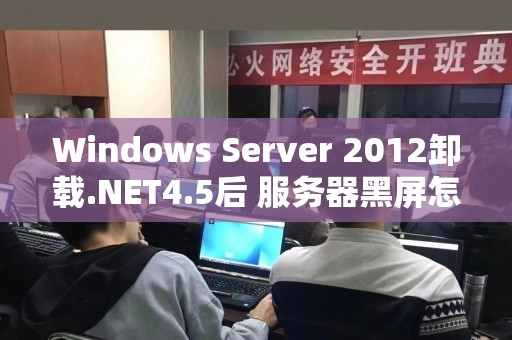 Windows Server 2012卸载.NET4.5后 服务器黑屏怎么解决