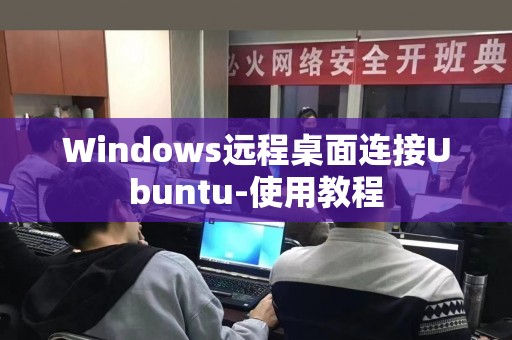Windows远程桌面连接Ubuntu-使用教程