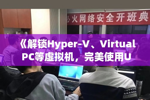 《解锁Hyper-V、Virtual PC等虚拟机，完美使用USB设备的方法》